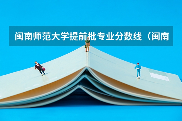 闽南师范大学提前批专业分数线（闽南师范大学研究生分数线）