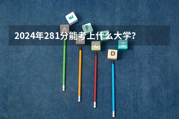 2024年281分能考上什么大学？