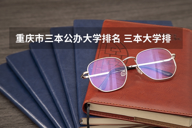 重庆市三本公办大学排名 三本大学排名榜 全国最好的三本学校