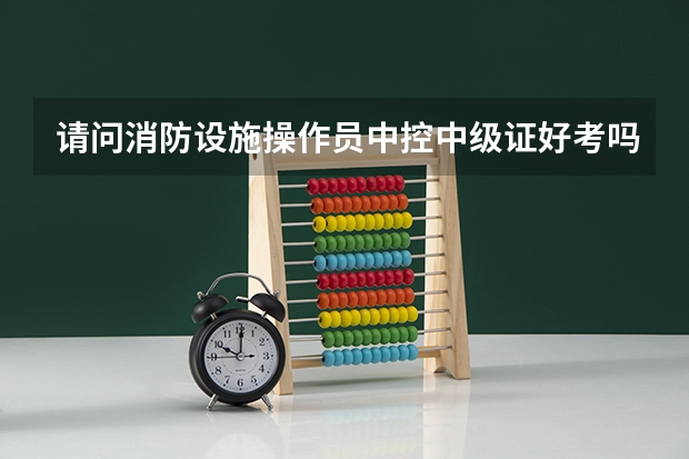 请问消防设施操作员中控中级证好考吗面试都是些什么❓？