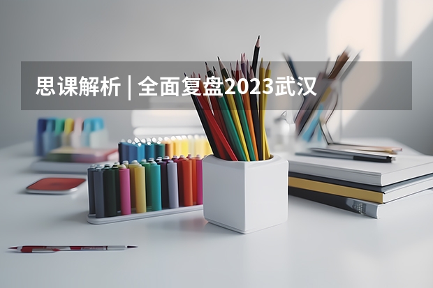 思课解析 | 全面复盘2023武汉大学强基计划整体情况（武汉大学强基考试时间）