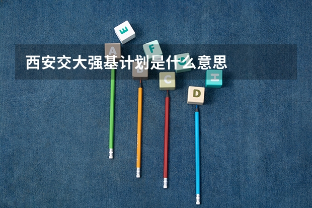 西安交大强基计划是什么意思