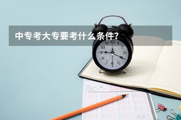 中专考大专要考什么条件？