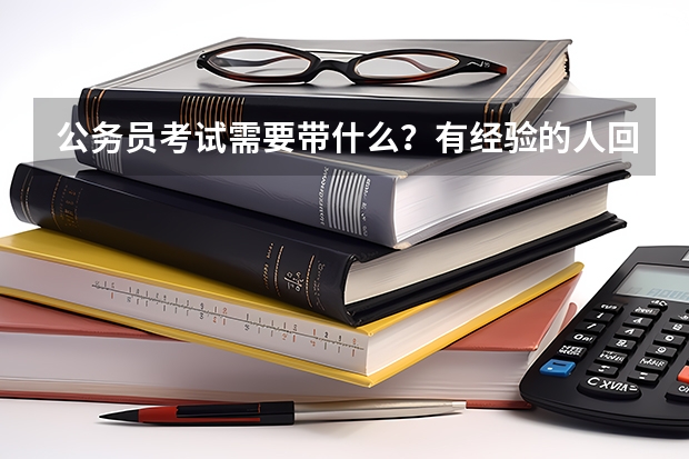 公务员考试需要带什么？有经验的人回答。