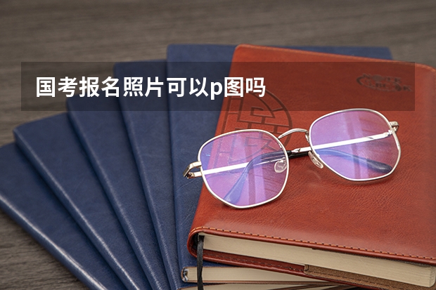 国考报名照片可以p图吗