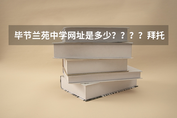 毕节兰苑中学网址是多少？？？？拜托各位了 3Q