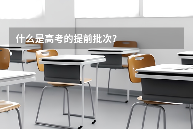 什么是高考的提前批次？
