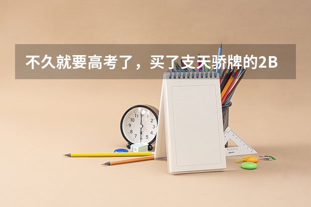 不久就要高考了，买了支天骄牌的2B笔，型号为G943，这种笔能信得过吗？