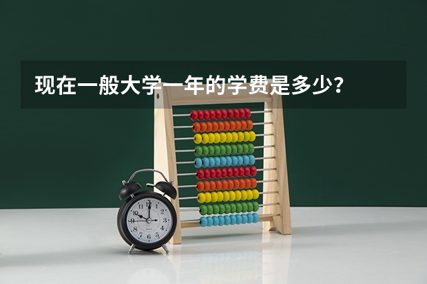 现在一般大学一年的学费是多少?