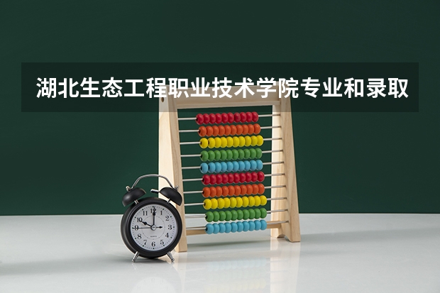 湖北生态工程职业技术学院专业和录取分数线详解