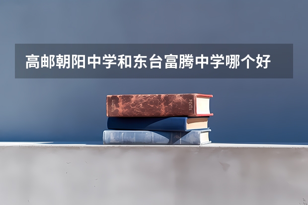 高邮朝阳中学和东台富腾中学哪个好
