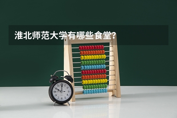 淮北师范大学有哪些食堂？