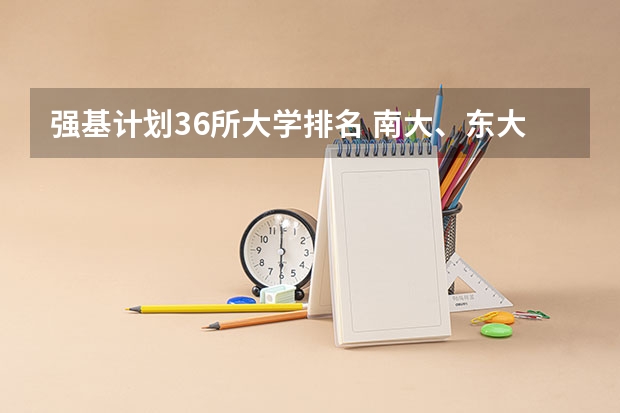 强基计划36所大学排名 南大、东大发布招生简章，今年“强基计划”有何新变化？