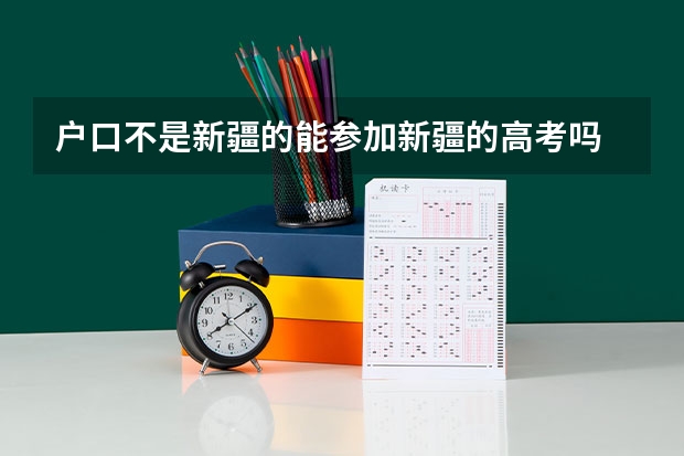 户口不是新疆的能参加新疆的高考吗