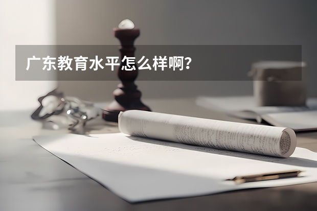 广东教育水平怎么样啊？