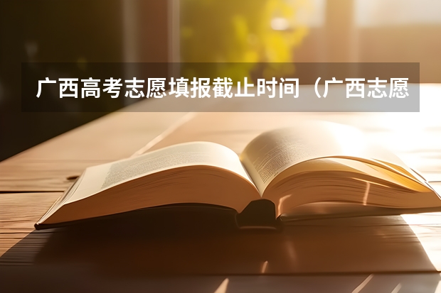 广西高考志愿填报截止时间（广西志愿填报时间和截止时间）