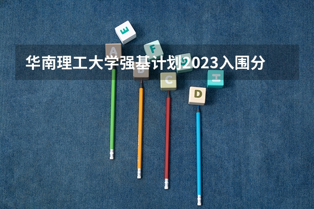 华南理工大学强基计划2023入围分数线（中南大学强基计划面试内容）