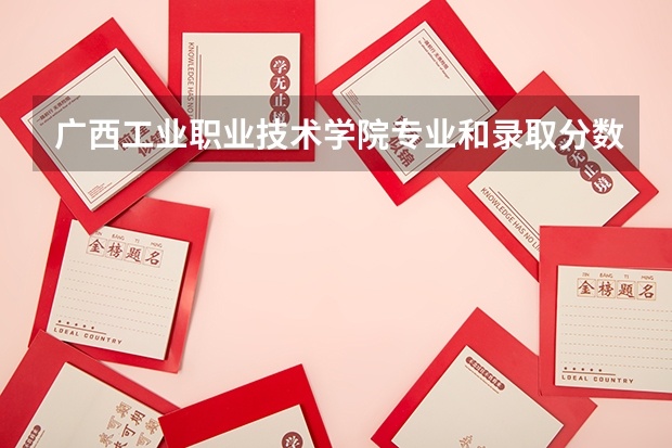 广西工业职业技术学院专业和录取分数线详解