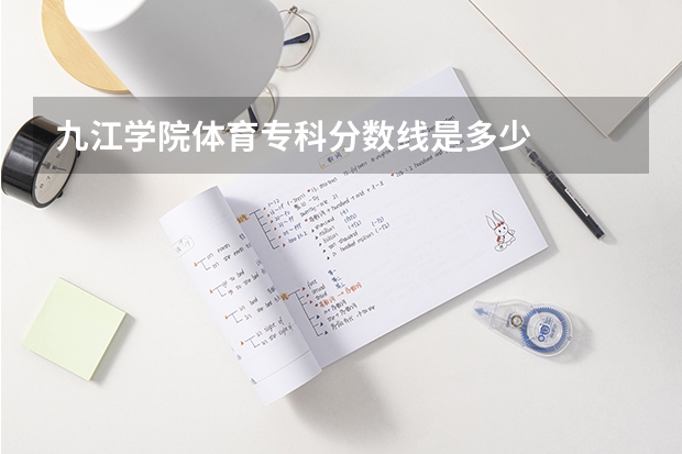九江学院体育专科分数线是多少