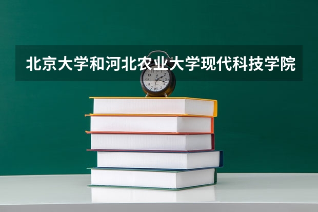 北京大学和河北农业大学现代科技学院对比哪个好分析