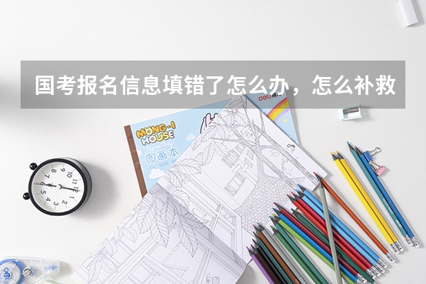 国考报名信息填错了怎么办，怎么补救？