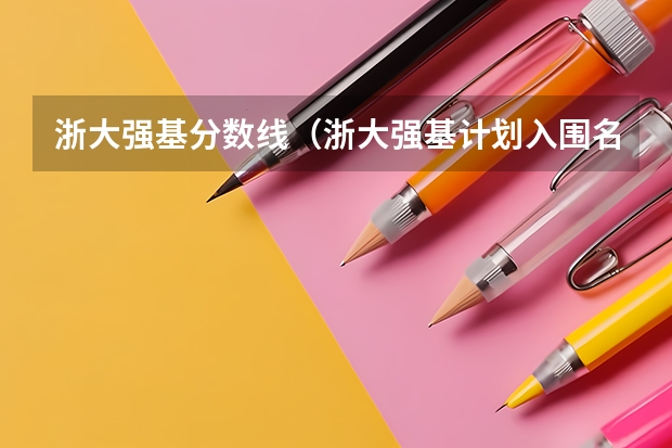 浙大强基分数线（浙大强基计划入围名单）