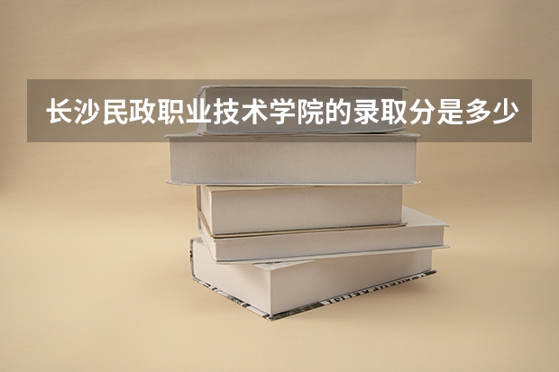 长沙民政职业技术学院的录取分是多少?