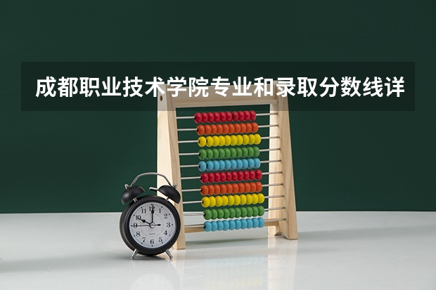 成都职业技术学院专业和录取分数线详解
