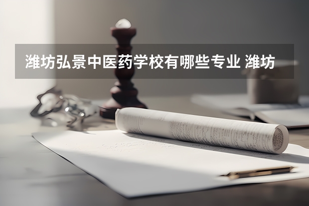 潍坊弘景中医药学校有哪些专业 潍坊弘景中医药学校就业选择