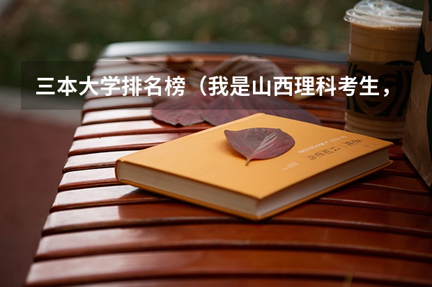 三本大学排名榜(我是山西理科考生,今年457,推荐几个三本可以上的。谢谢)