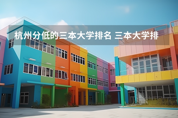 杭州分低的三本大学排名 三本大学排名榜 全国最好的三本学校