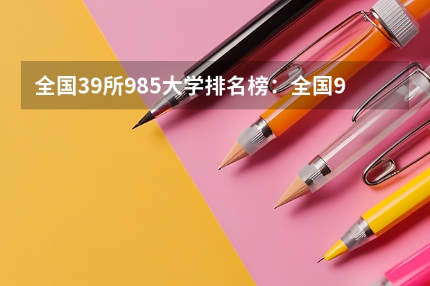 全国39所985大学排名榜：全国985大学名单排名一览表（完整版） 吉林大学强基计划报名人数