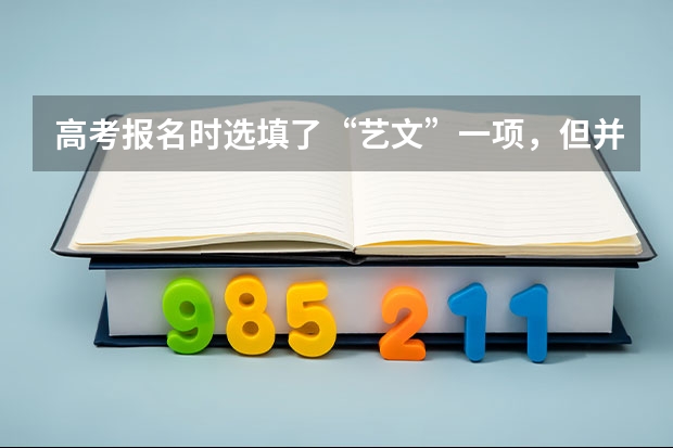 高考报名时选填了“艺文”一项，但并未参加艺考，会影响以后报考大学艺术类专业吗？