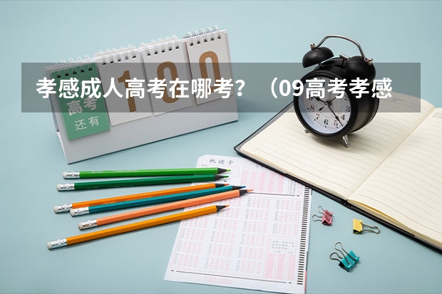 孝感成人高考在哪考？（09高考孝感学院）