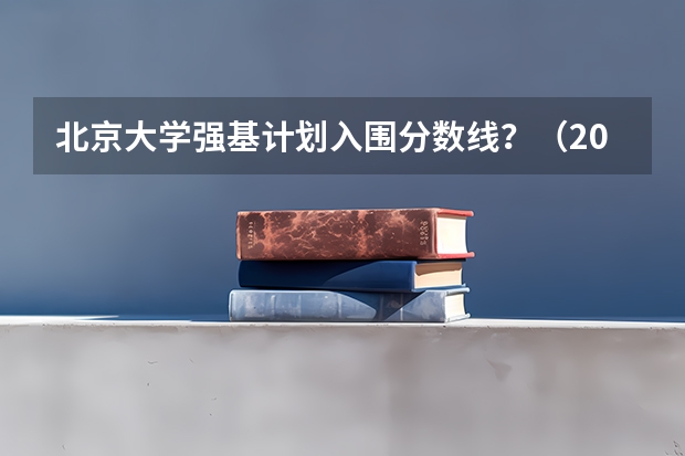 北京大学强基计划入围分数线？（2024年清北等高校强基计划入围分数线公布！低分进双一流的机会，建议要这样把握）