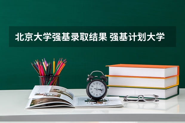 北京大学强基录取结果 强基计划大学名单及专业