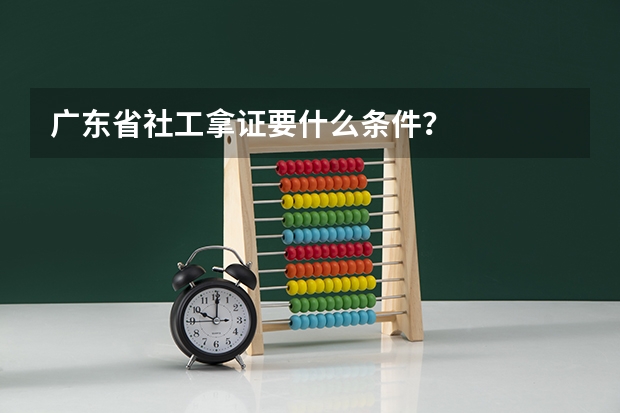 广东省社工拿证要什么条件？