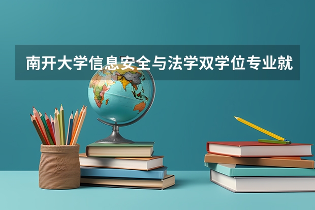 南开大学信息安全与法学双学位专业就业怎么样？希望南开的学哥学姐帮忙说一下，不胜感激！