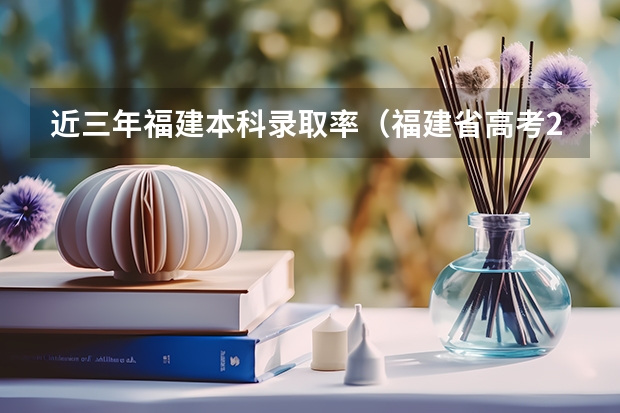 近三年福建本科录取率（福建省高考211录取率）