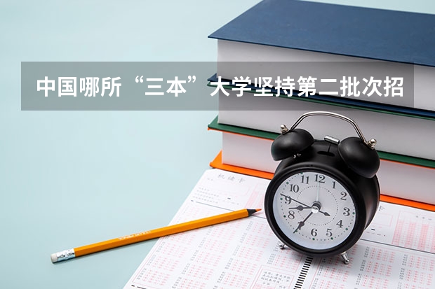 中国哪所“三本”大学坚持第二批次招生，有望升级为985高校？（理科三本大学排名）