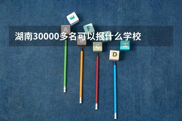 湖南30000多名可以报什么学校