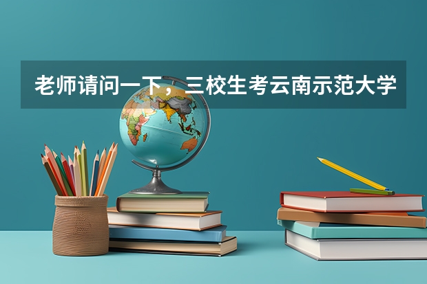 老师请问一下，三校生考云南示范大学二本，录取通知书一般什么时候发