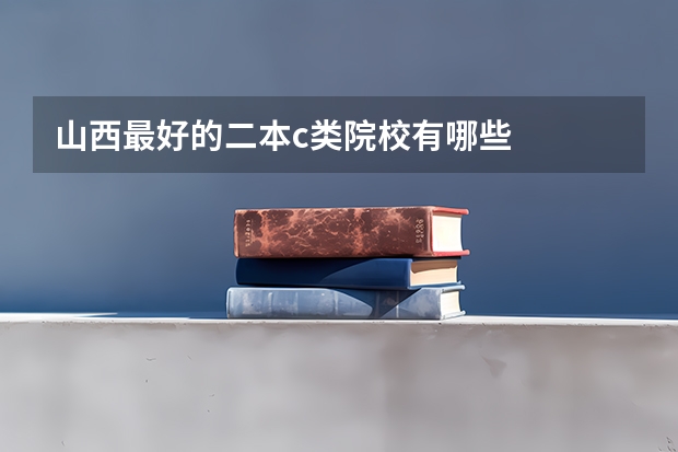 山西最好的二本c类院校有哪些