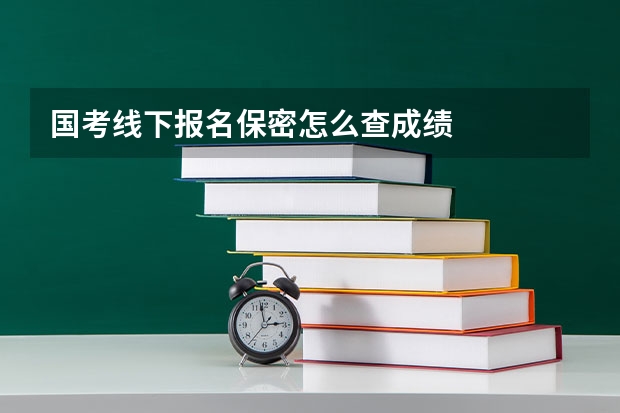 国考线下报名保密怎么查成绩
