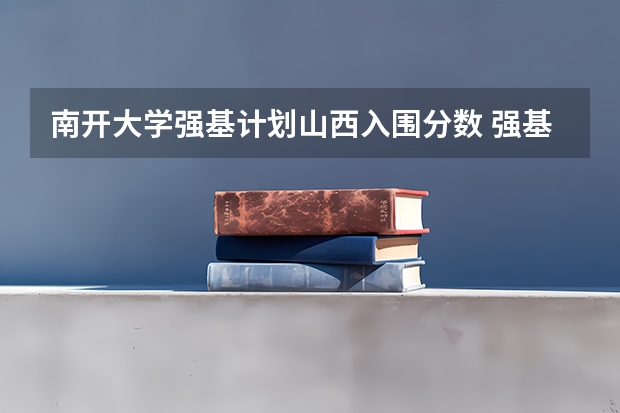 南开大学强基计划山西入围分数 强基计划36所大学录取分数线