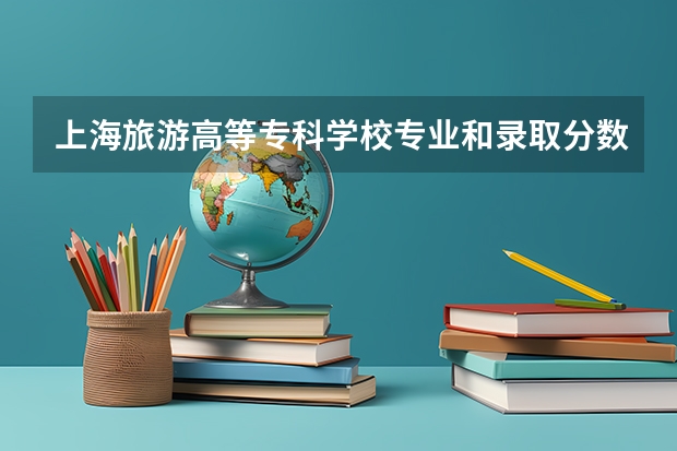 上海旅游高等专科学校专业和录取分数线详解