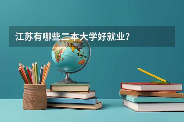江苏有哪些二本大学好就业？