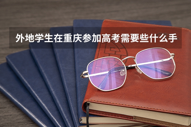 外地学生在重庆参加高考需要些什么手续