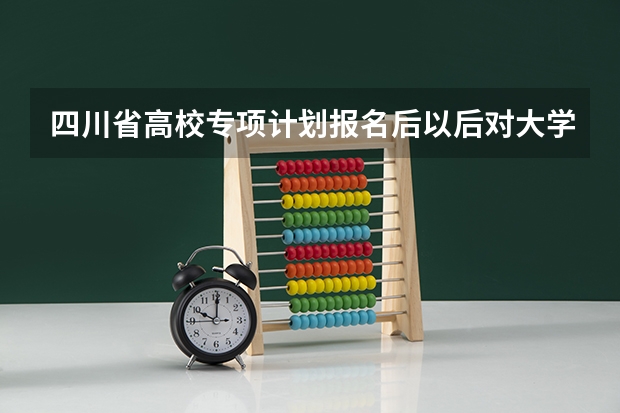 四川省高校专项计划报名后以后对大学毕业以后就业有限制吗?比如回本地工作么?