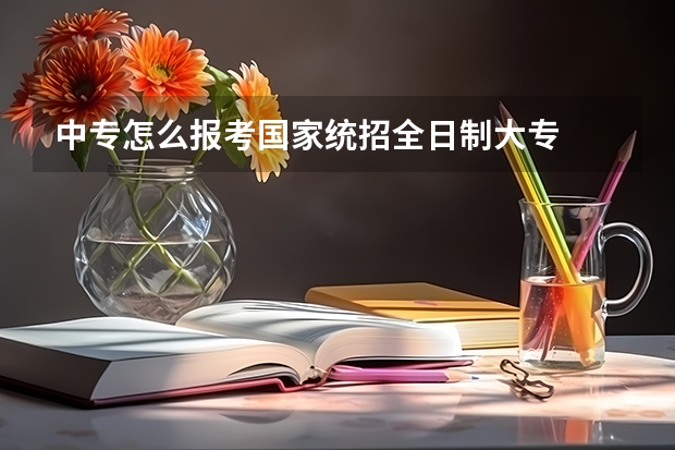 中专怎么报考国家统招全日制大专